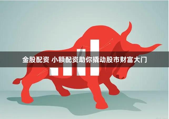金股配资 小额配资助你撬动股市财富大门